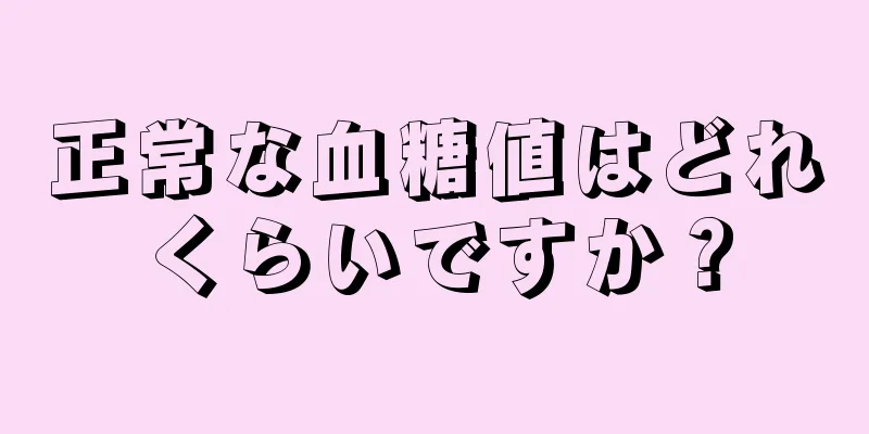 正常な血糖値はどれくらいですか？