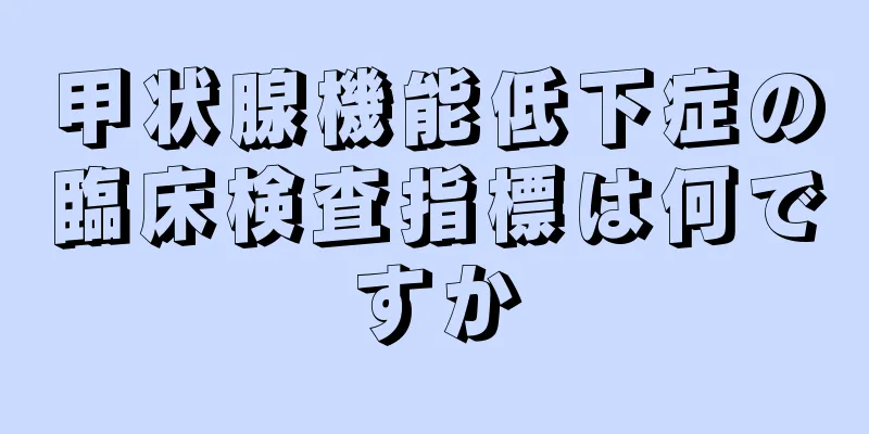 甲状腺機能低下症の臨床検査指標は何ですか