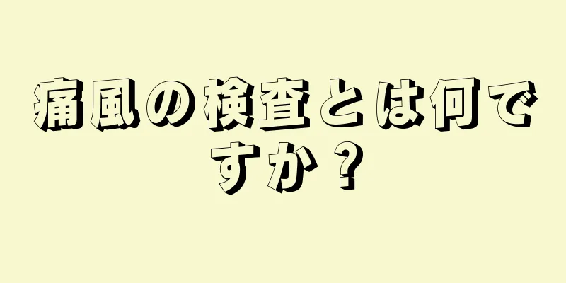 痛風の検査とは何ですか？