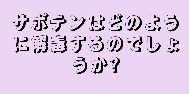 サボテンはどのように解毒するのでしょうか?