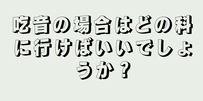 吃音の場合はどの科に行けばいいでしょうか？