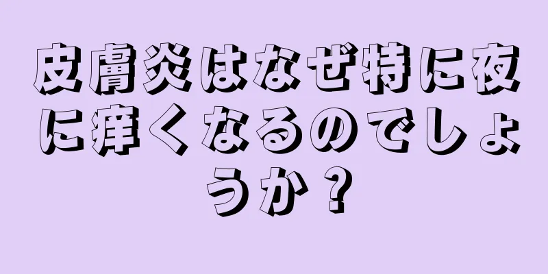 皮膚炎はなぜ特に夜に痒くなるのでしょうか？