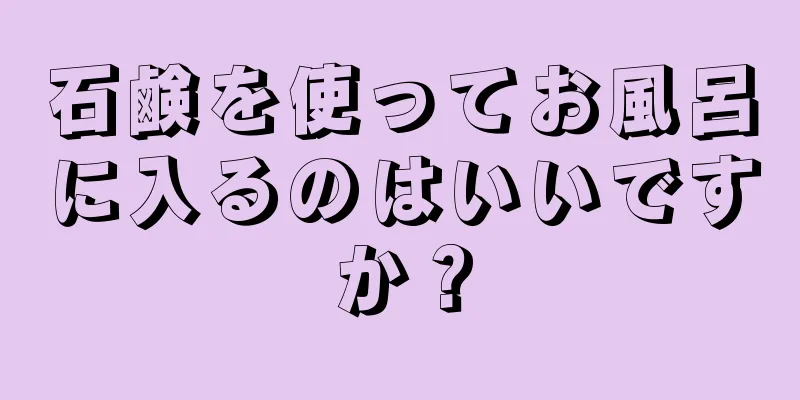 石鹸を使ってお風呂に入るのはいいですか？