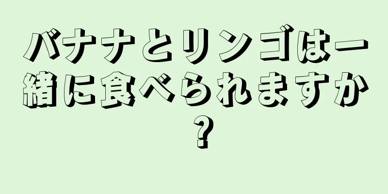 バナナとリンゴは一緒に食べられますか？