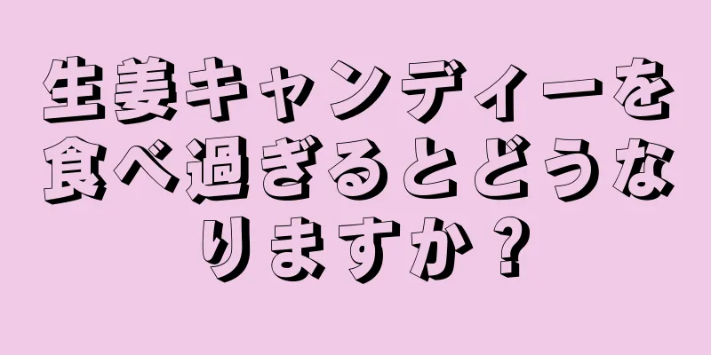 生姜キャンディーを食べ過ぎるとどうなりますか？