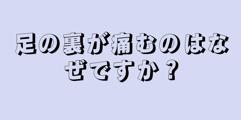 足の裏が痛むのはなぜですか？