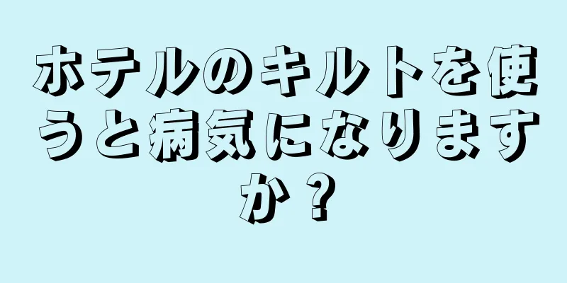 ホテルのキルトを使うと病気になりますか？