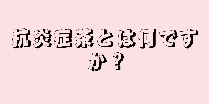 抗炎症茶とは何ですか？