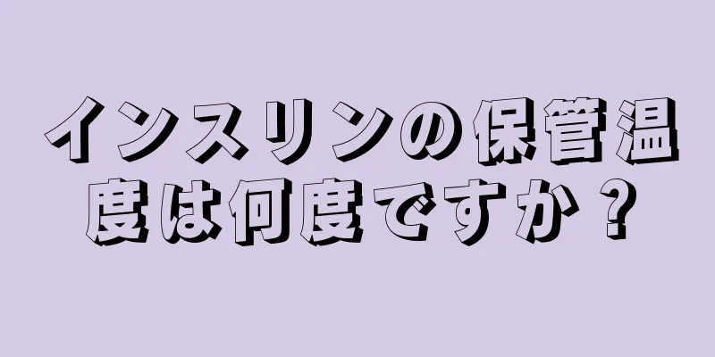 インスリンの保管温度は何度ですか？