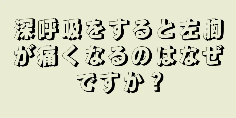 深呼吸をすると左胸が痛くなるのはなぜですか？