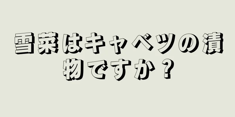 雪菜はキャベツの漬物ですか？