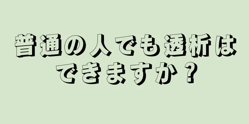 普通の人でも透析はできますか？