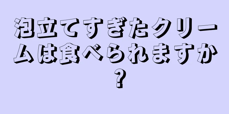 泡立てすぎたクリームは食べられますか？