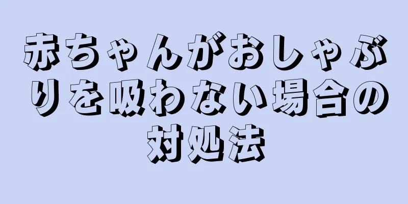 赤ちゃんがおしゃぶりを吸わない場合の対処法