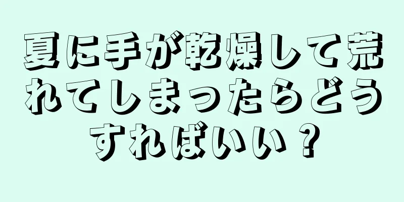 夏に手が乾燥して荒れてしまったらどうすればいい？