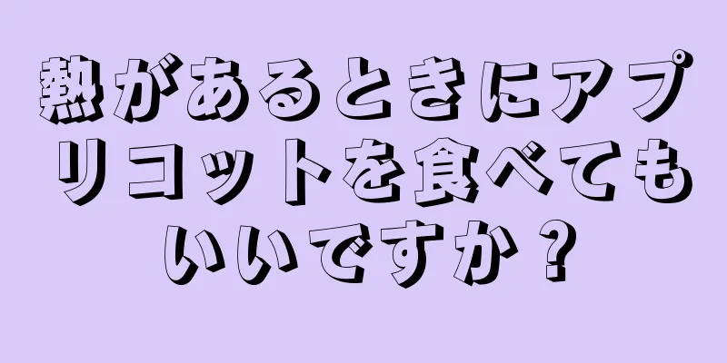熱があるときにアプリコットを食べてもいいですか？