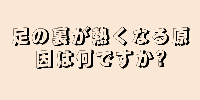 足の裏が熱くなる原因は何ですか?
