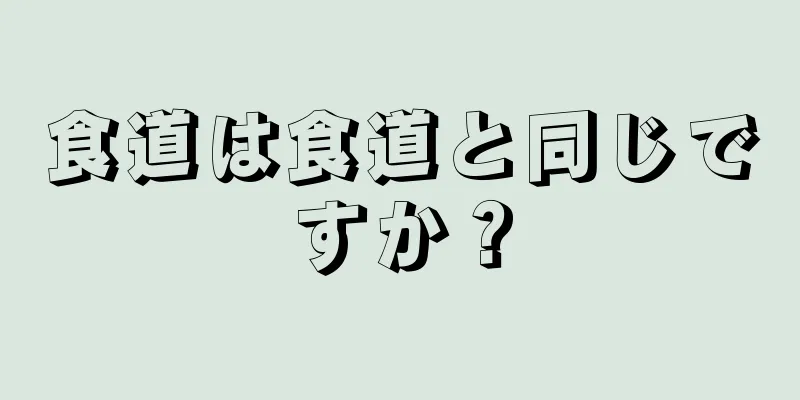食道は食道と同じですか？