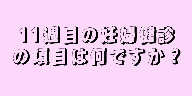 11週目の妊婦健診の項目は何ですか？