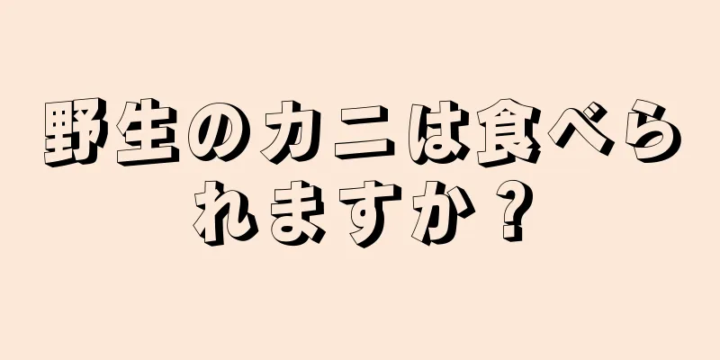 野生のカニは食べられますか？