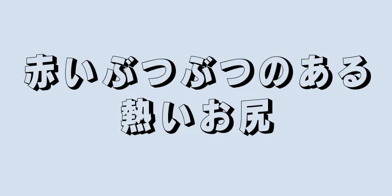 赤いぶつぶつのある熱いお尻