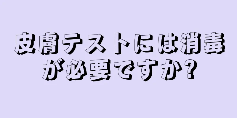 皮膚テストには消毒が必要ですか?