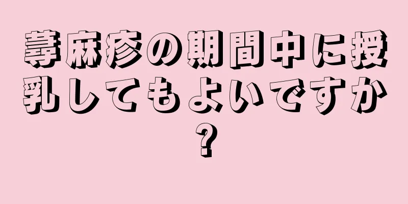 蕁麻疹の期間中に授乳してもよいですか?