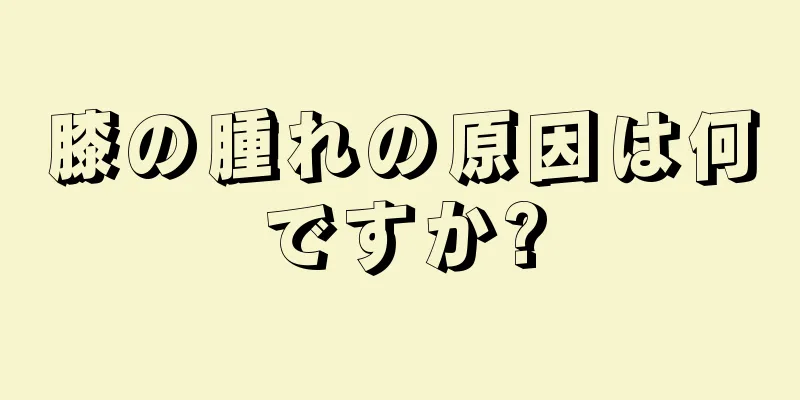 膝の腫れの原因は何ですか?