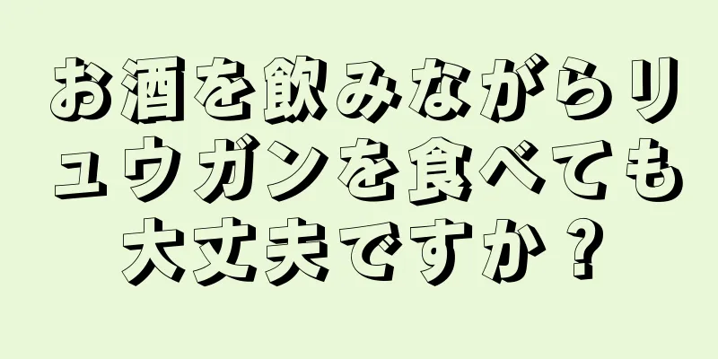 お酒を飲みながらリュウガンを食べても大丈夫ですか？