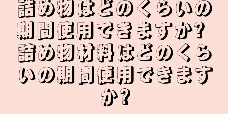 詰め物はどのくらいの期間使用できますか? 詰め物材料はどのくらいの期間使用できますか?