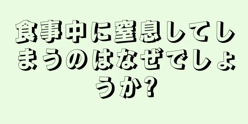 食事中に窒息してしまうのはなぜでしょうか?