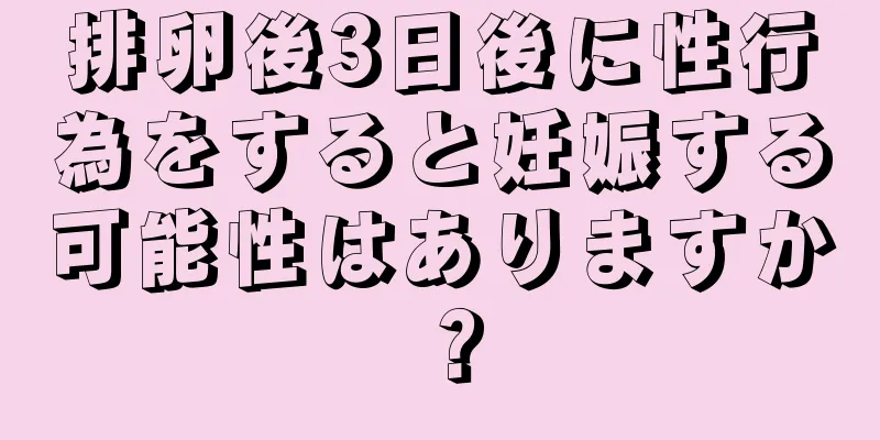 排卵後3日後に性行為をすると妊娠する可能性はありますか？