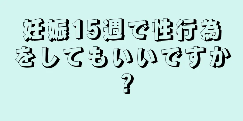 妊娠15週で性行為をしてもいいですか？