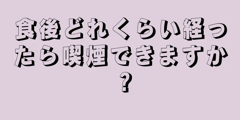 食後どれくらい経ったら喫煙できますか？