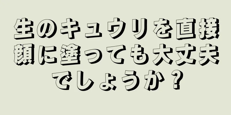 生のキュウリを直接顔に塗っても大丈夫でしょうか？