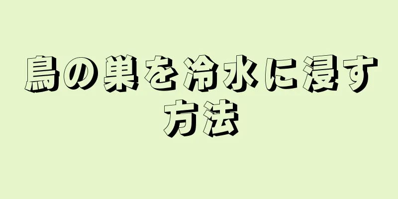 鳥の巣を冷水に浸す方法