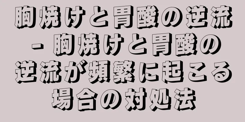 胸焼けと胃酸の逆流 - 胸焼けと胃酸の逆流が頻繁に起こる場合の対処法