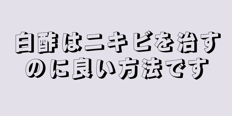 白酢はニキビを治すのに良い方法です
