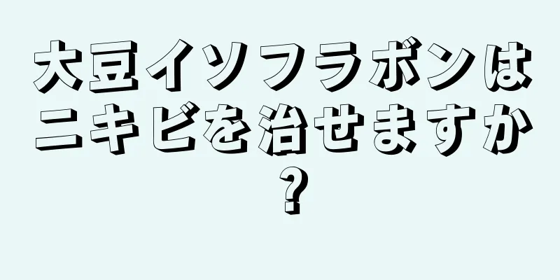 大豆イソフラボンはニキビを治せますか？