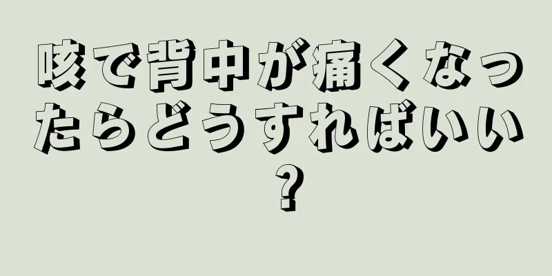 咳で背中が痛くなったらどうすればいい？