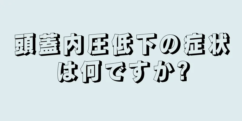頭蓋内圧低下の症状は何ですか?