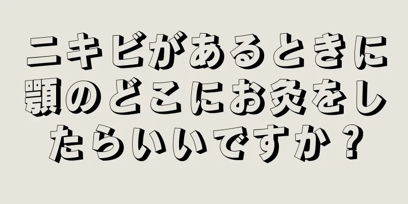 ニキビがあるときに顎のどこにお灸をしたらいいですか？