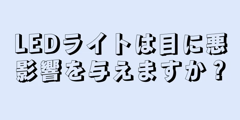 LEDライトは目に悪影響を与えますか？