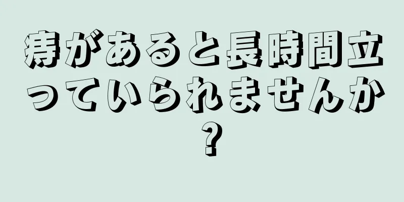 痔があると長時間立っていられませんか？
