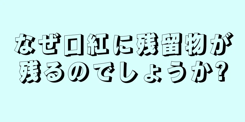 なぜ口紅に残留物が残るのでしょうか?