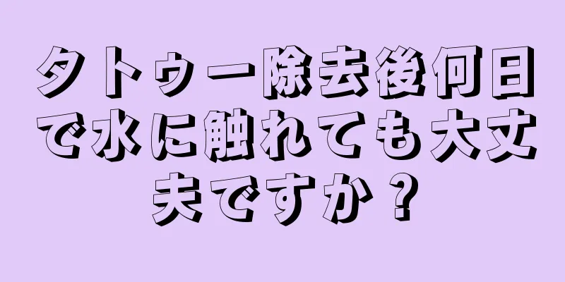タトゥー除去後何日で水に触れても大丈夫ですか？
