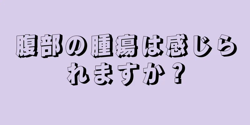 腹部の腫瘍は感じられますか？