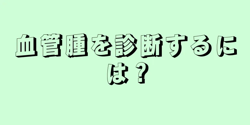 血管腫を診断するには？