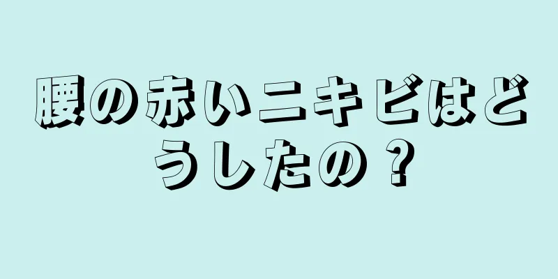 腰の赤いニキビはどうしたの？