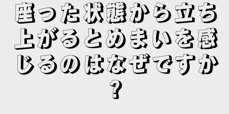 座った状態から立ち上がるとめまいを感じるのはなぜですか?